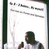 Ep 8 - Two Babies... by myself