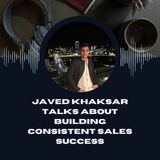 Javed Khaksar Talks About Building Consistent Sales Success
