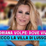 Adriana Volpe, Villa Di Lusso: Ecco Dove Vive!