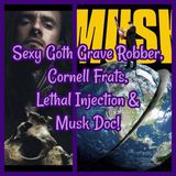 Sexy Goth Grave Robber, Cornell Frats, Lethal Injection & Musk Doc!