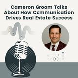 Cameron Groom Talks About How Communication Drives Real Estate Success