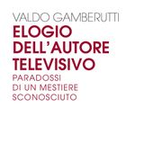 Valdo Gamberutti "Elogio dell'autore televisivo"
