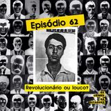 Ep 62 - Revolucionário ou louco?