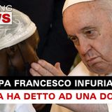 Papa Francesco Infuriato: Cosa Ha Detto Ad Una Signora! 