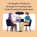 Christopher Woolcott’s Strategy for Leading Large-Scale Housing Developments