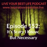 Ep 152 - It’s Scary I Know, But Necessary