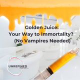 Golden Juice: Your Way to Immortality?  (No Vampires Needed) - Unrefined Podcast .com