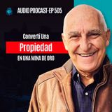 505 -- Convertí Una Propiedad EN UNA MINA DE ORO