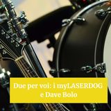 Due per voi: i myLASERDOG e Dave Bolo