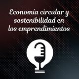 Ep.42 - Economía Circular y Sostenibilidad en los Emprendimientos