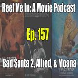 Ep. 157: Bad Santa 2, Allied, & Moana
