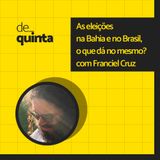 De Quinta ep.83: As eleições na Bahia e no Brasil, o que dá no mesmo