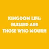 The Kingdom Life - Blessed are those who Mourn