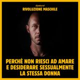 #34 Perché non riesci ad amare e desiderare sessualmente la stessa donna