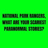 National Park Rangers, What are your scariest Paranormal Stories?