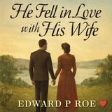 He Fell in Love with His Wife: A Heartfelt Journey of Love, Commitment, and Rediscovery - Edward P. Roe Part 1