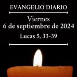 Evangelio del viernes 6 de septiembre de 2024 (Lucas 5, 33-39)