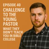 Episode 40 - Challenge to the Young Pastor - What They Didn’t Teach You in Bible College