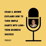 Craig S. Brown Explains How to Turn Simple Habits into Long-Term Business Success