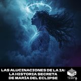 Las alucinaciones de la IA: la historia secreta de María del Eclipse