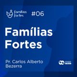 FAMÍLIAS FORTES #06 | Pr. Carlos Alberto Bezerra