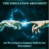 The Simulation Argument: Are We Living in a Computer Built by Our Descendants?