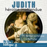 #349 Judith, héroïne inattendue (9) Retour victorieux à Béthulie 13,11-15,13