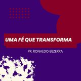 Uma fé que transforma // pr. Ronaldo Bezerra
