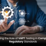 Understanding the Role of VAPT Testing in Compliance and Regulatory Standards