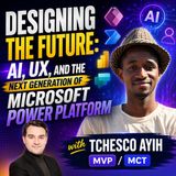 Designing the Future. AI, UX, and the Next Generation of Microsoft Power Platform with Tchesco Ayih [MVP-MCT]
