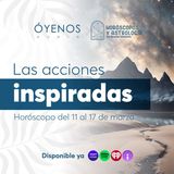 Las acciones inspiradas (Horóscopo del 11 al 17 de marzo)