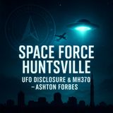 Space Force Huntsville: UFO Disclosure, MH370 Mystery & The Hidden Agenda w/ Ashton Forbes