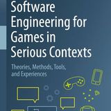 Software Engineering for Games in Serious Contexts: Theories, Methods, Tools, and Experiences
