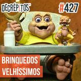 Decrépitos 427 - Brinquedos Velhíssimos