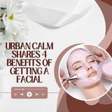 Urban Calm Shares 4 Benefits of Getting a Facial