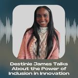 Destinie James Talks About the Power of Inclusion in Innovation