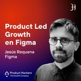 Product Led Growth con Jesús Requena de Figma