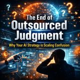 The End of Outsourced Judgment: Why Your AI Strategy is Scaling Confusion