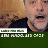 Cafezinho 616 - Bem-vindo, seu Caos