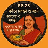 EP- 23 Kacha Lonka O Sorshe (কাঁচা লঙ্কা ও সর্ষে): Omega-3 Rich Health Secret! | wellness podcast