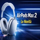 AirPods Max 2- cosa cambia davvero e perché se ne parla così tanto
