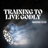 Training to live godly [Morning Devo]