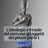 L'ideologia e il ruolo del sovrano: gli oggetti del potere parte 1 ep. 17
