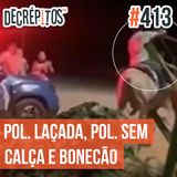 Decrépitos 413 - VACILO NEWS: Polícia Laçada, Polícia Sem Calça e o Bonecão
