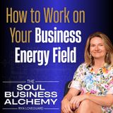 Your Business Energy Field & How To Work With It Energetically