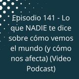 Episodio 141 - Lo que NADIE te dice sobre cómo vemos el mundo (y cómo nos afecta) (Video Podcast en YouTube)