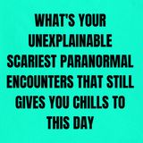What's your Unexplainable Scariest Paranormal Encounters that still gives you chills to this day