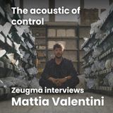 The acoustic of control: Zeugma interviews Mattia Valentini