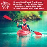 538: How A Solo Kayak Trip Around Greenland Led to Weight Loss, Resilience and a New Take on Nourishment with Mike Keen