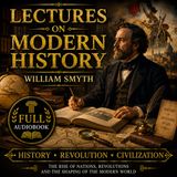Lectures on Modern History by William Smyth | Full Audiobook 📖 The Rise of Nations, Revolutions & Western Civilization Part 4